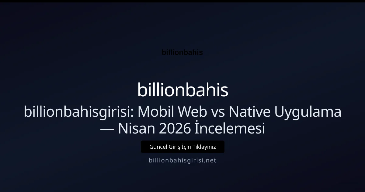 billionbahisgirisi: Mobil Web vs Native Uygulama — Nisan 2026 İncelemesi - billionbahis rehber görseli