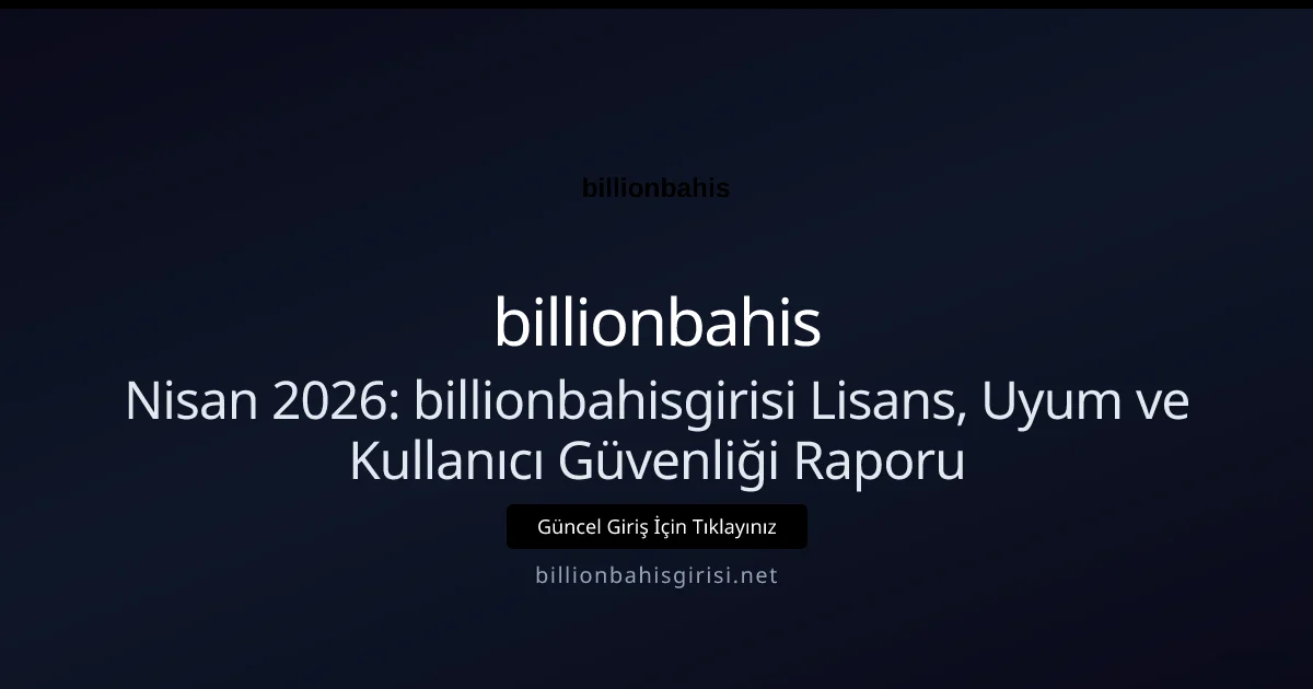 Nisan 2026: billionbahisgirisi Lisans, Uyum ve Kullanıcı Güvenliği Raporu